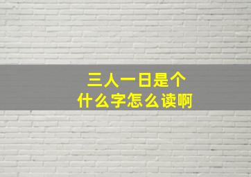 三人一日是个什么字怎么读啊