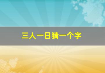 三人一日猜一个字