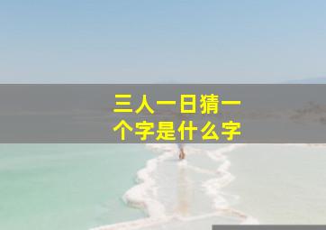 三人一日猜一个字是什么字