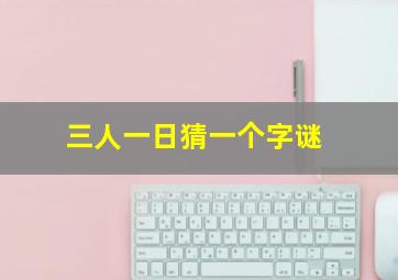 三人一日猜一个字谜