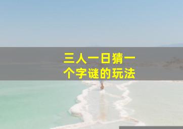 三人一日猜一个字谜的玩法