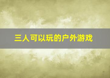 三人可以玩的户外游戏