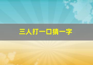 三人打一口猜一字