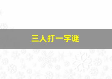 三人打一字谜