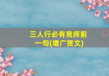 三人行必有我师前一句(增广贤文)