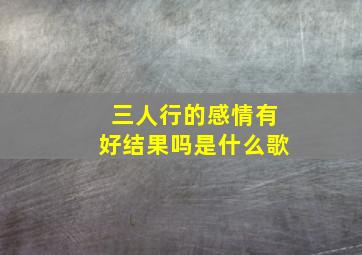 三人行的感情有好结果吗是什么歌