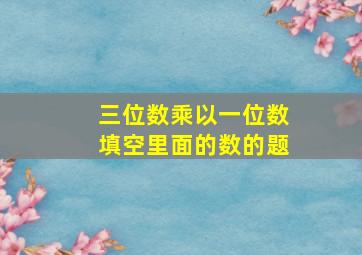 三位数乘以一位数填空里面的数的题