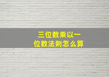 三位数乘以一位数法则怎么算