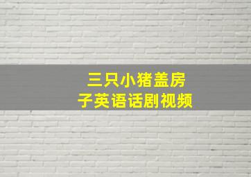 三只小猪盖房子英语话剧视频