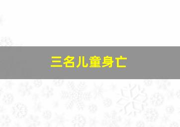 三名儿童身亡