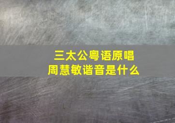 三太公粤语原唱周慧敏谐音是什么