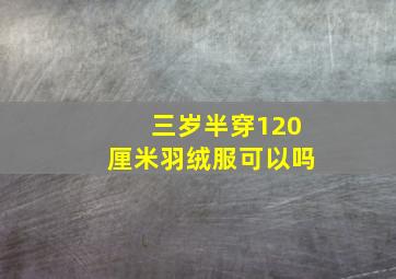 三岁半穿120厘米羽绒服可以吗