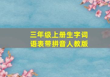 三年级上册生字词语表带拼音人教版