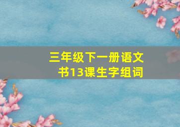 三年级下一册语文书13课生字组词