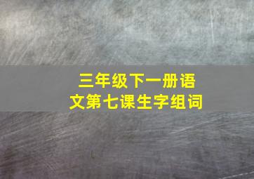 三年级下一册语文第七课生字组词