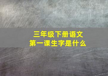 三年级下册语文第一课生字是什么