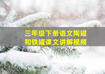 三年级下册语文陶罐和铁罐课文讲解视频