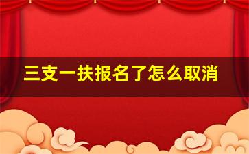 三支一扶报名了怎么取消