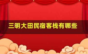 三明大田民宿客栈有哪些