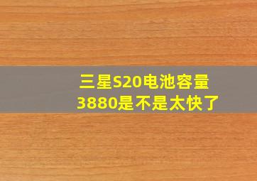 三星S20电池容量3880是不是太快了