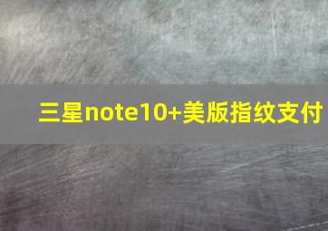 三星note10+美版指纹支付