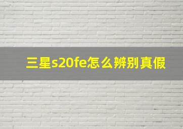 三星s20fe怎么辨别真假