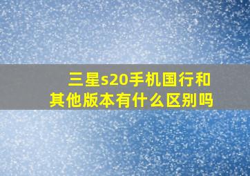 三星s20手机国行和其他版本有什么区别吗