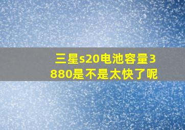 三星s20电池容量3880是不是太快了呢