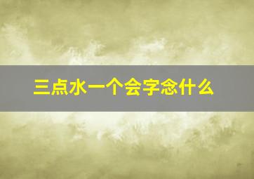 三点水一个会字念什么