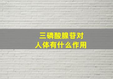 三磷酸腺苷对人体有什么作用