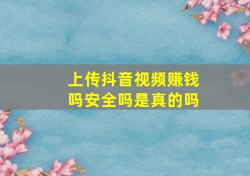 上传抖音视频赚钱吗安全吗是真的吗