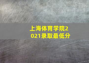 上海体育学院2021录取最低分