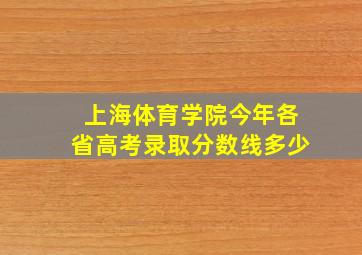 上海体育学院今年各省高考录取分数线多少