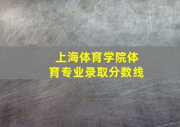 上海体育学院体育专业录取分数线