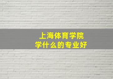 上海体育学院学什么的专业好