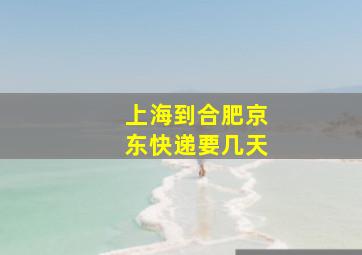 上海到合肥京东快递要几天