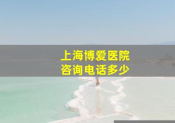 上海博爱医院咨询电话多少