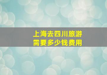 上海去四川旅游需要多少钱费用