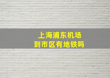 上海浦东机场到市区有地铁吗