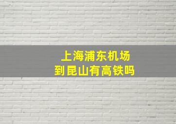 上海浦东机场到昆山有高铁吗