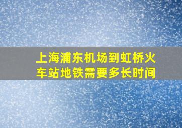 上海浦东机场到虹桥火车站地铁需要多长时间