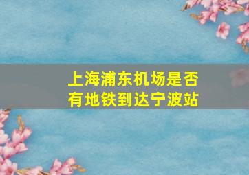 上海浦东机场是否有地铁到达宁波站