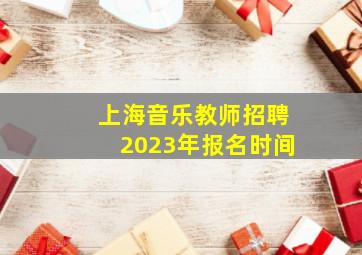 上海音乐教师招聘2023年报名时间