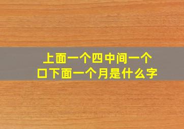 上面一个四中间一个口下面一个月是什么字