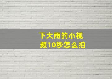 下大雨的小视频10秒怎么拍