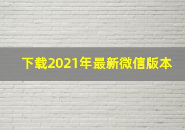 下载2021年最新微信版本