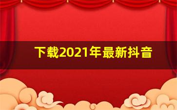 下载2021年最新抖音