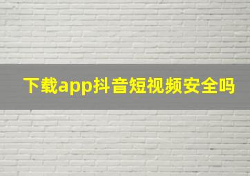 下载app抖音短视频安全吗