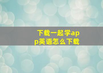 下载一起学app英语怎么下载