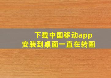 下载中国移动app安装到桌面一直在转圈